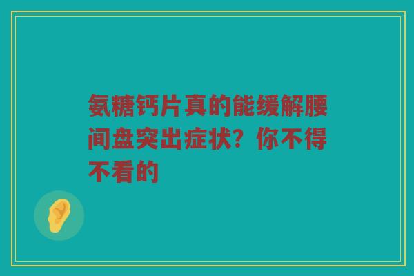 氨糖钙片真的能缓解腰间盘突出症状?你不得不看的 氨糖钙片真的能缓解腰间盘突出症状?你不得不看的