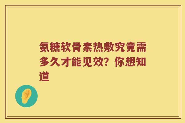 氨糖软骨素热敷究竟需多久才能见效?你想知道 氨糖软骨素热敷究竟需多久才能见效?你想知道