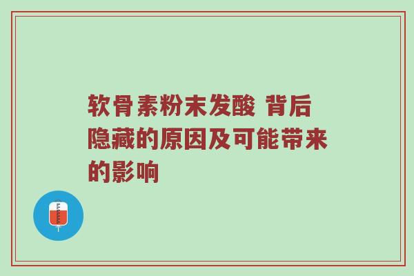 软骨素粉末发酸 背后隐藏的原因及可能带来的影响
