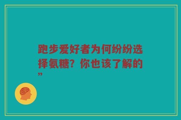 跑步爱好者为何纷纷选择氨糖?你也该了解的” 跑步爱好者为何纷纷选择氨糖?你也该了解的”