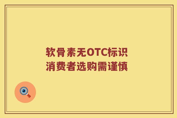 软骨素无OTC标识 消费者选购需谨慎 软骨素无OTC标识 消费者选购需谨慎