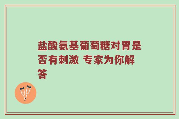 盐酸氨基葡萄糖对胃是否有刺激 专家为你解答