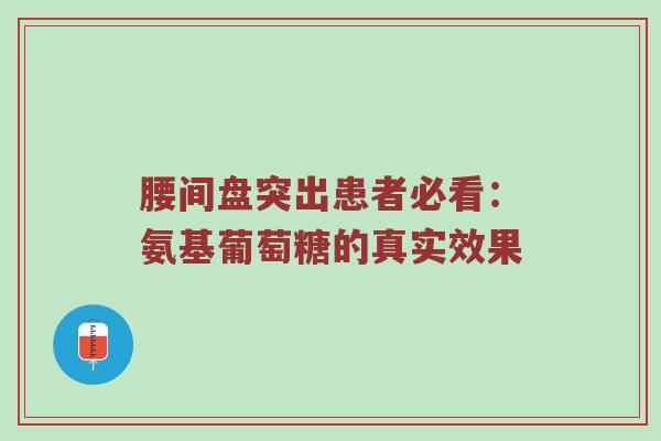 腰间盘突出患者必看:氨基葡萄糖的真实效果 腰间盘突出患者必看:氨基葡萄糖的真实效果