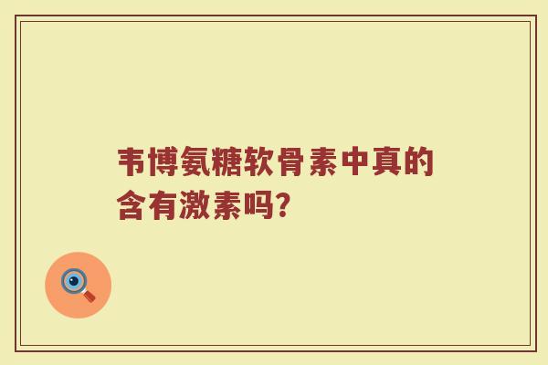 韦博氨糖软骨素中真的含有激素吗？